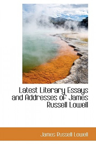 Latest Literary Essays and Addresses of James Russell Lowell