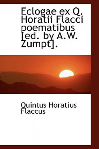 Eclogae Ex Q. Horatii Flacci Poematibus [Ed. by A.W. Zumpt].