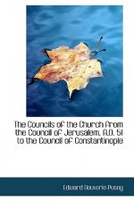 Councils of the Church from the Council of Jerusalem, A.D. 51 to the Council of Constantinople