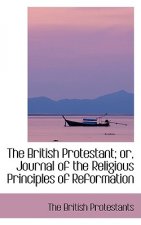 British Protestant; Or, Journal of the Religious Principles of Reformation