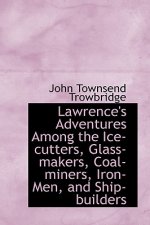 Lawrence's Adventures Among the Ice-Cutters, Glass-Makers, Coal-Miners, Iron-Men, and Ship-Builders