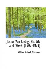 Justus Von Liebig, His Life and Work (1803-1873)