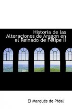 Historia de Las Alteraciones de Aragon En El Reinado de Felipe II