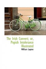 Irish Convert; Or, Popish Intolerance Illustrated
