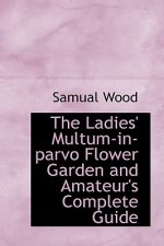 Ladies' Multum-In-Parvo Flower Garden and Amateur's Complete Guide