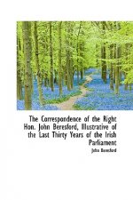 Correspondence of the Right Hon. John Beresford, Illustrative of the Last Thirty Years of the IR