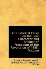Historical Essay on the Real Character and Amount of Precedent of the Revolution of 1688, Volume