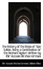 History of the Reign of Tipu Sultan, Being a Continuation of the Neshani Hyduri Written by Mir H