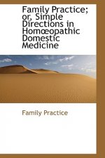 Family Practice; Or, Simple Directions in Homopathic Domestic Medicine