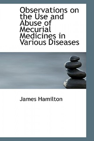 Observations on the Use and Abuse of Mecurial Medicines in Various Diseases