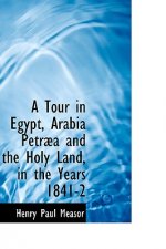 Tour in Egypt, Arabia Petr a and the Holy Land, in the Years 1841-2