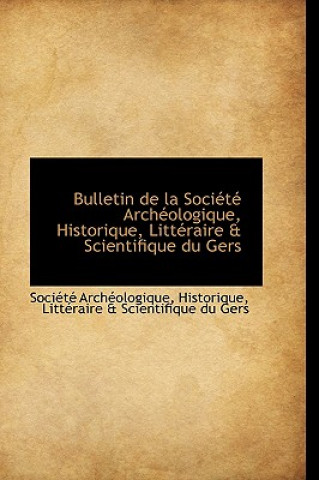 Bulletin de La Soci T Arch Ologique, Historique, Litt Raire & Scientifique Du Gers