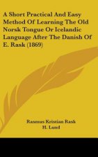 Short Practical And Easy Method Of Learning The Old Norsk Tongue Or Icelandic Language After The Danish Of E. Rask (1869)