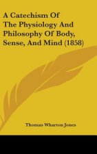 Catechism Of The Physiology And Philosophy Of Body, Sense, And Mind (1858)