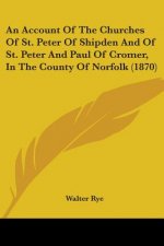 Account Of The Churches Of St. Peter Of Shipden And Of St. Peter And Paul Of Cromer, In The County Of Norfolk (1870)