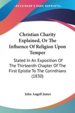 Christian Charity Explained, Or The Influence Of Religion Upon Temper