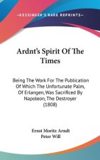 Ardnt's Spirit Of The Times: Being The Work For The Publication Of Which The Unfortunate Palm, Of Erlangen, Was Sacrificed By Napoleon, The Destroyer