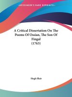 Critical Dissertation On The Poems Of Ossian, The Son Of Fingal (1763)