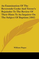 Examination Of The Reverends Cooke And Towne's Rejoinder To The Review Of Their Hints To An Inquirer On The Subject Of Baptism (1842)