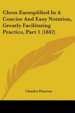 Chess Exemplified In A Concise And Easy Notation, Greatly Facilitating Practice, Part 1 (1842)