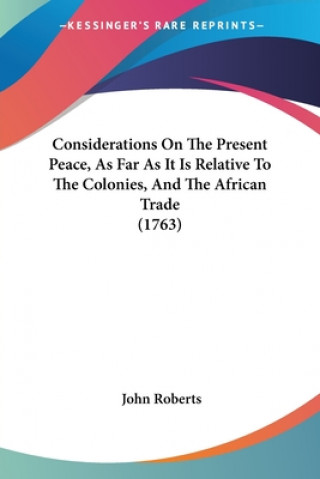 Considerations On The Present Peace, As Far As It Is Relative To The Colonies, And The African Trade (1763)