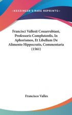 Francisci Vallesii Couarrubiani, Professoris Complutenfis, In Aphorismos, Et Libellum De Alimento Hippocratis, Commentaria (1561)