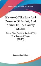 History Of The Rise And Progress Of Belfast, And Annals Of The County Antrim