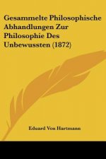 Gesammelte Philosophische Abhandlungen Zur Philosophie Des Unbewussten (1872)
