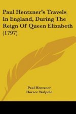 Paul Hentzner's Travels In England, During The Reign Of Queen Elizabeth (1797)