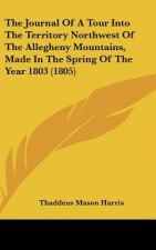 Journal Of A Tour Into The Territory Northwest Of The Allegheny Mountains, Made In The Spring Of The Year 1803 (1805)