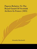 Papers Relative To The Royal Guard Of Scottish Archers In France (1835)