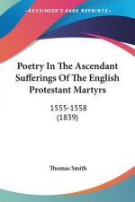 Poetry In The Ascendant Sufferings Of The English Protestant Martyrs