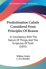 Predestination Calmly Considered From Principles Of Reason