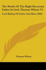 Works Of The Right Reverend Father In God, Thomas Wilson V4