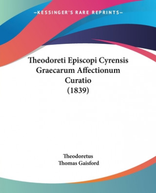 Theodoreti Episcopi Cyrensis Graecarum Affectionum Curatio (1839)