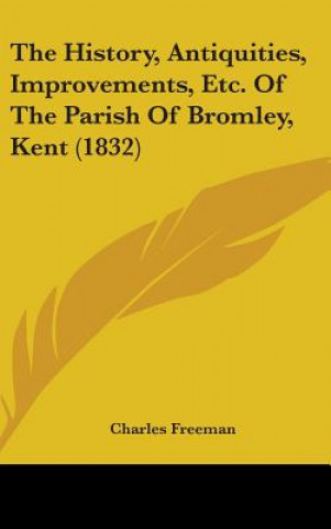 History, Antiquities, Improvements, Etc. Of The Parish Of Bromley, Kent (1832)