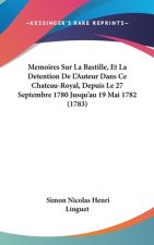 Memoires Sur La Bastille, Et La Detention De L'Auteur Dans Ce Chateau-Royal, Depuis Le 27 Septembre 1780 Jusqu'au 19 Mai 1782 (1783)