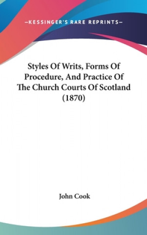 Styles Of Writs, Forms Of Procedure, And Practice Of The Church Courts Of Scotland (1870)