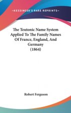Teutonic Name System Applied To The Family Names Of France, England, And Germany (1864)