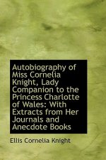 Autobiography of Miss Cornelia Knight, Lady Companion to the Princess Charlotte of Wales