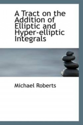 Tract on the Addition of Elliptic and Hyper-Elliptic Integrals