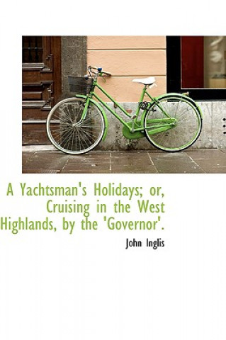 Yachtsman's Holidays; Or, Cruising in the West Highlands, by the 'Governor'.
