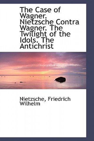 Case of Wagner. Nietzsche Contra Wagner. the Twilight of the Idols. the Antichrist