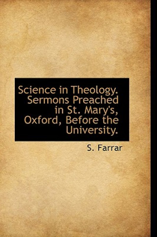 Science in Theology. Sermons Preached in St. Mary's, Oxford, Before the University.