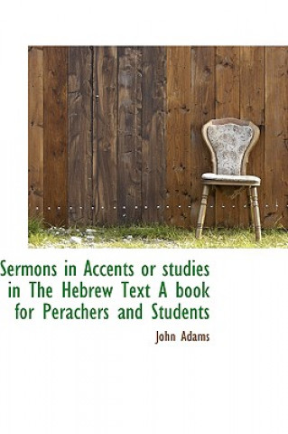 Sermons in Accents or Studies in the Hebrew Text a Book for Perachers and Students