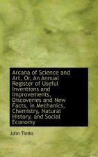 Arcana of Science and Art, Or, an Annual Register of Useful Inventions and Improvements, Discoveries