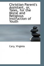 Christian Parent's Assistant, Or, Tales, for the Moral and Religious Instruction of Youth