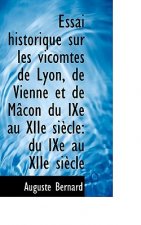 Essai Historique Sur Les Vicomtes de Lyon, de Vienne Et de M Con Du Ixe Au Xiie Si Cle