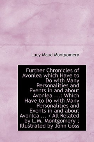 Further Chronicles of Avonlea Which Have to Do with Many Personalities and Events in and about Avonl
