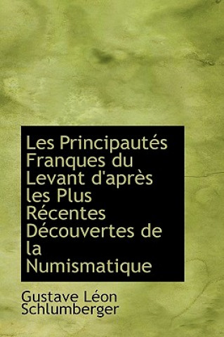 Les Principaut?'s Franques Du Levant D'Apr?'s Les Plus R Centes D Couvertes de La Numismatique